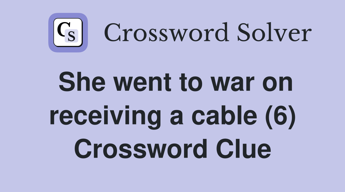 She went to war on receiving a cable (6) Crossword Clue