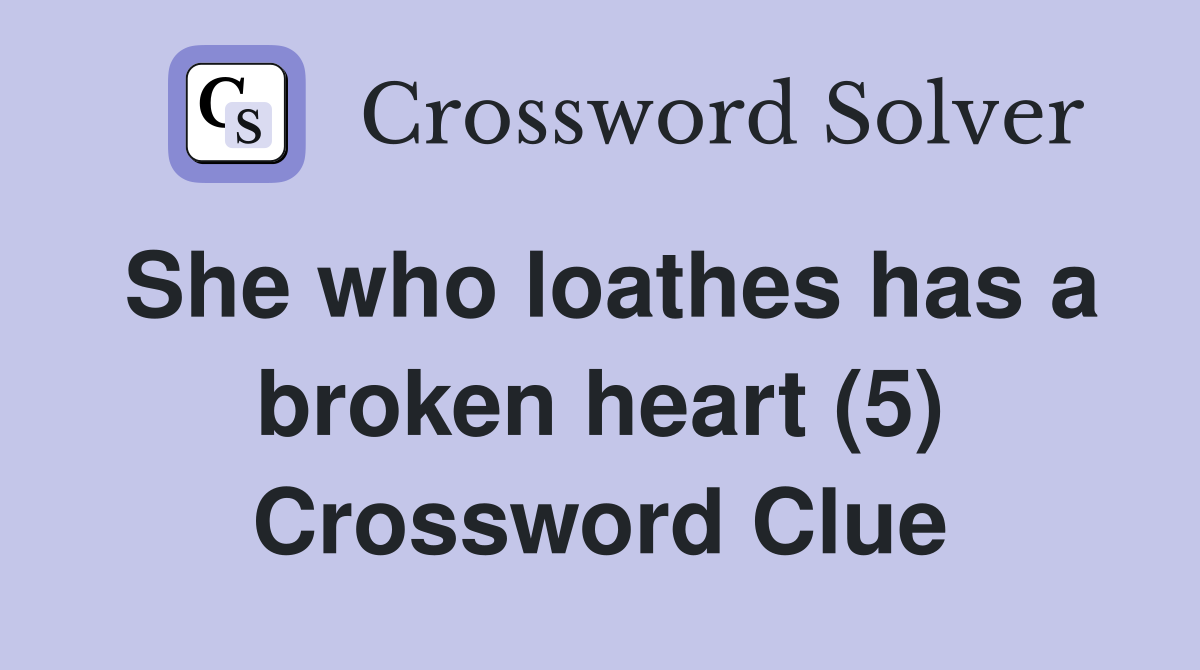 She who loathes has a broken heart (5) Crossword Clue