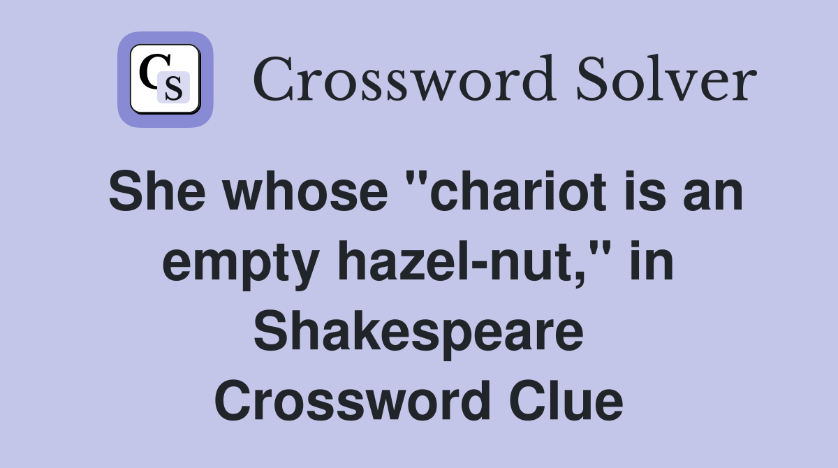 She whose "chariot is an empty hazel-nut," in Shakespeare Crossword Clue
