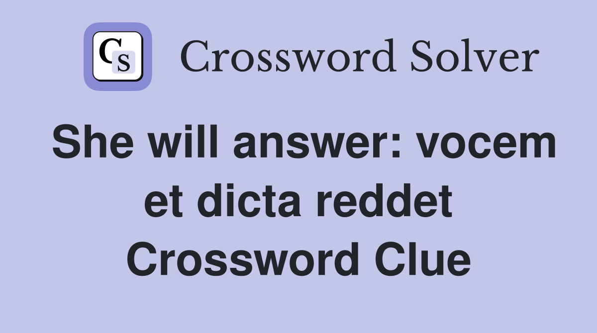 She will answer: vocem et dicta reddet Crossword Clue