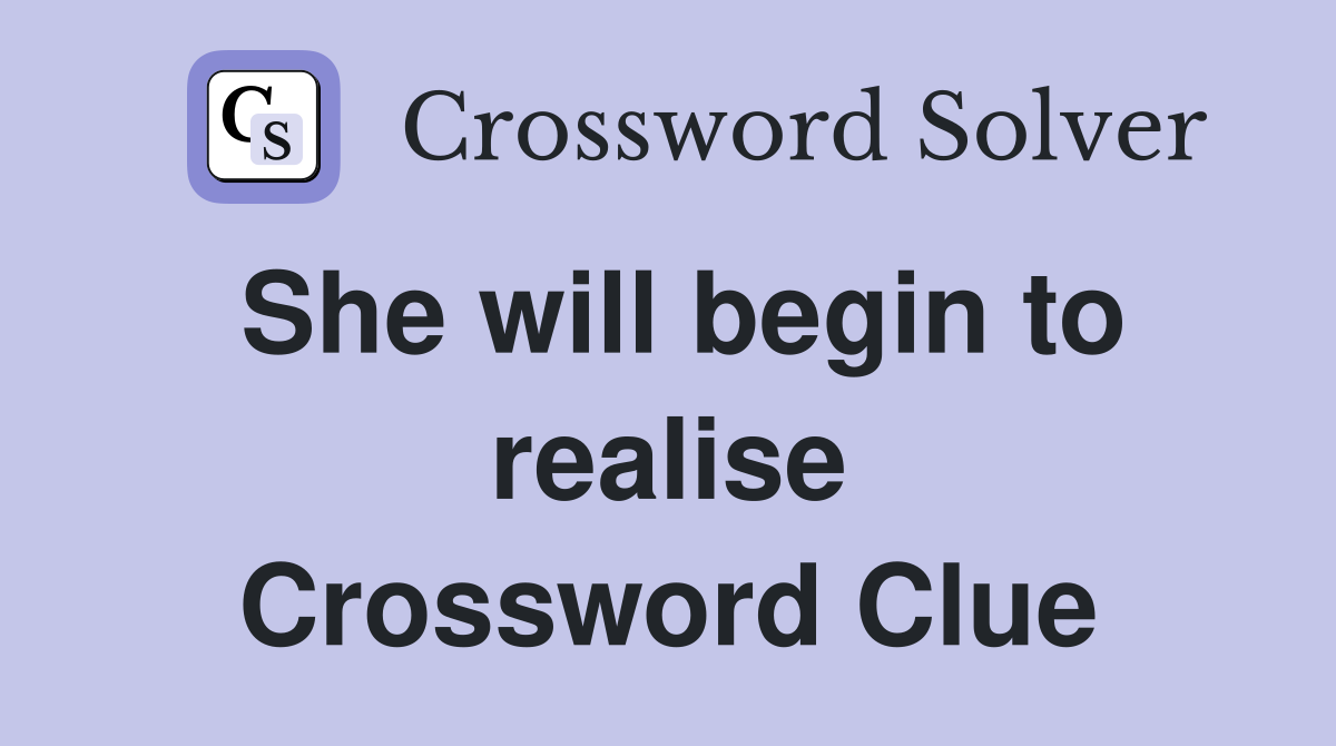 She will begin to realise Crossword Clue
