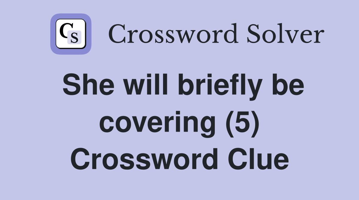 She will briefly be covering (5) Crossword Clue