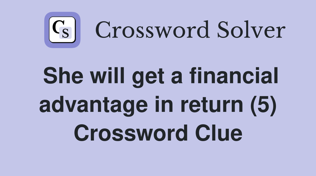 She will get a financial advantage in return (5) Crossword Clue