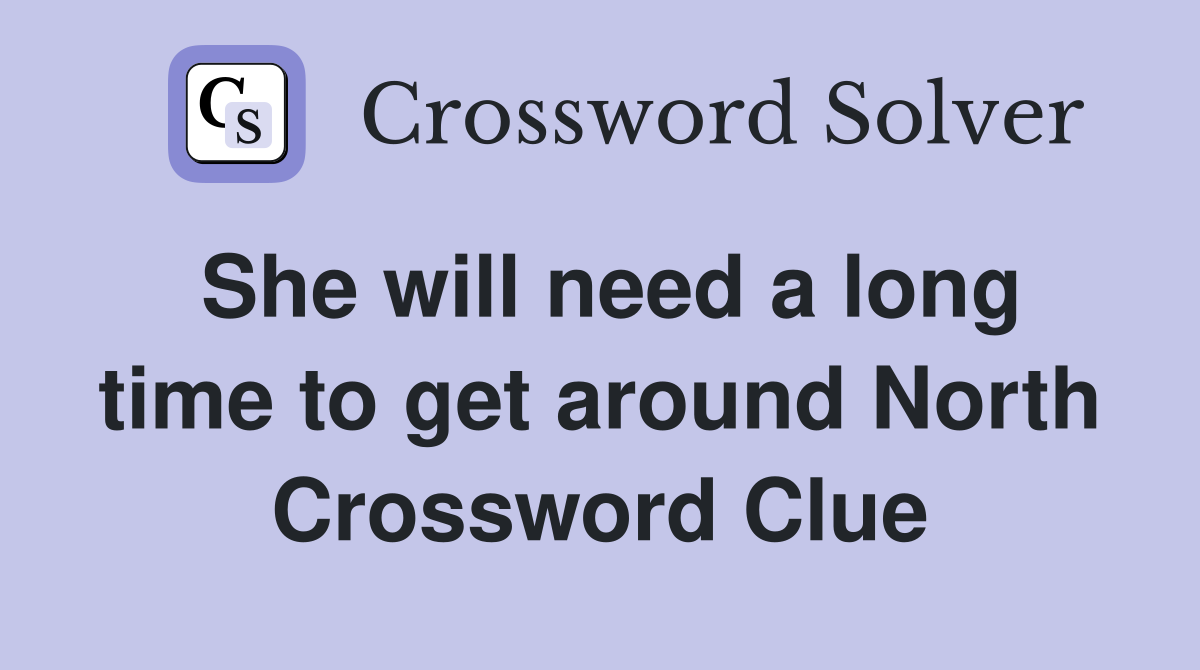 She will need a long time to get around North Crossword Clue