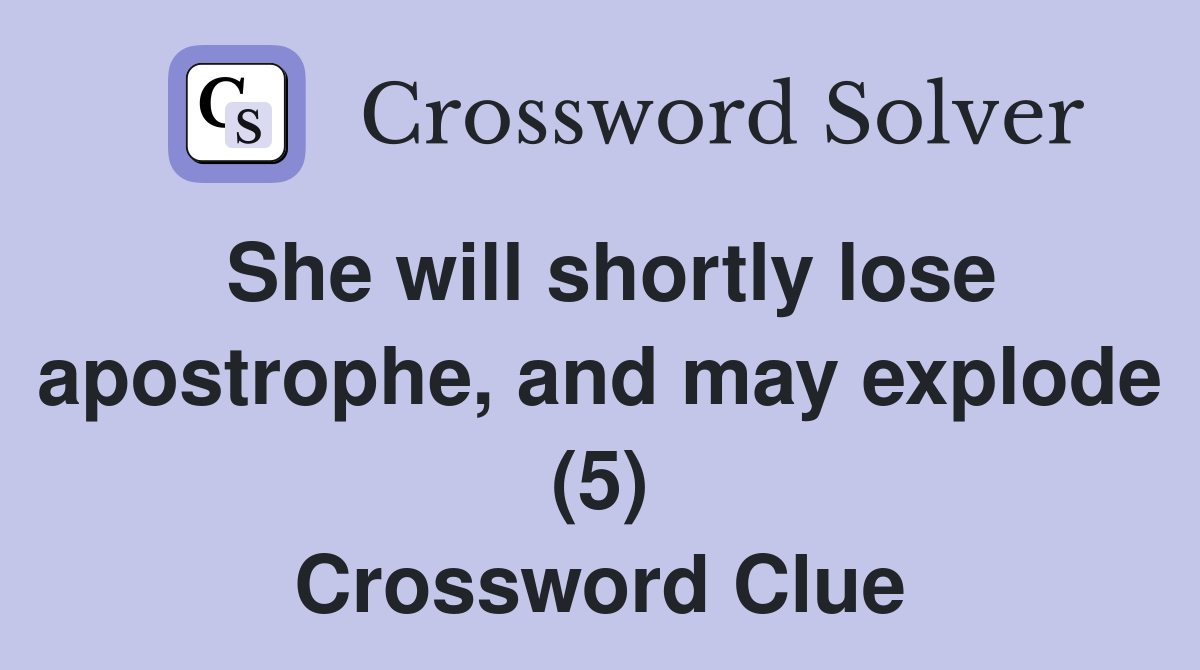 She will shortly lose apostrophe, and may explode (5) Crossword Clue