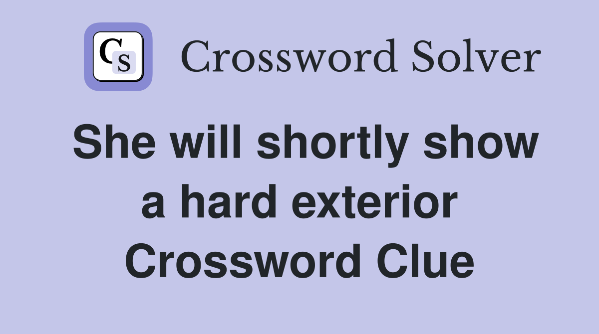 She will shortly show a hard exterior Crossword Clue