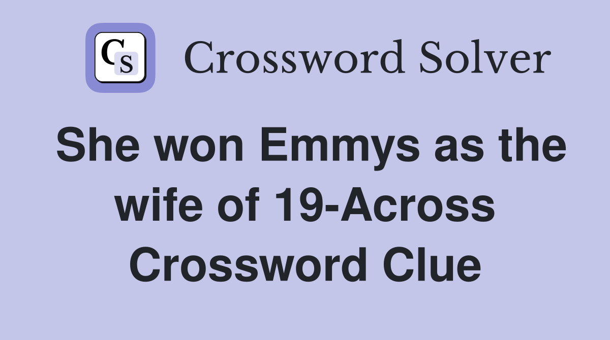 She won Emmys as the wife of 19-Across Crossword Clue