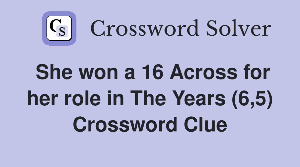 She won a 16 Across for her role in The Years (6,5) Crossword Clue