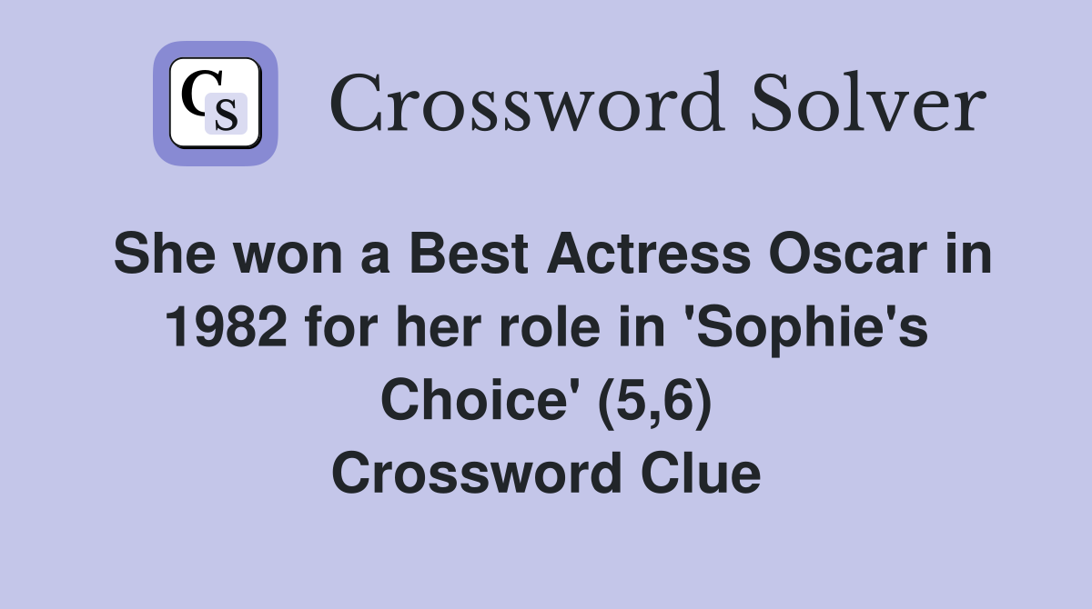 She won a Best Actress Oscar in 1982 for her role in 'Sophie's Choice' (5,6) Crossword Clue