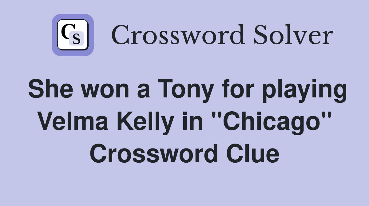 She won a Tony for playing Velma Kelly in "Chicago" Crossword Clue