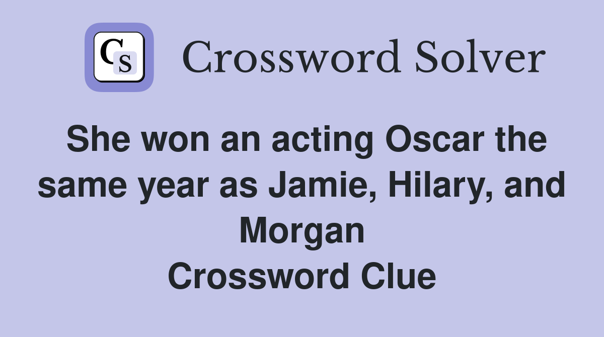 She won an acting Oscar the same year as Jamie, Hilary, and Morgan Crossword Clue