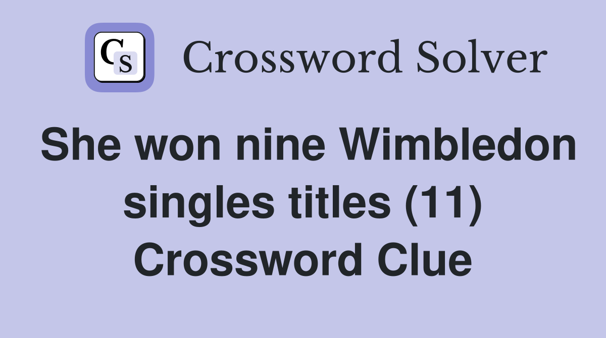 She won nine Wimbledon singles titles (11) Crossword Clue