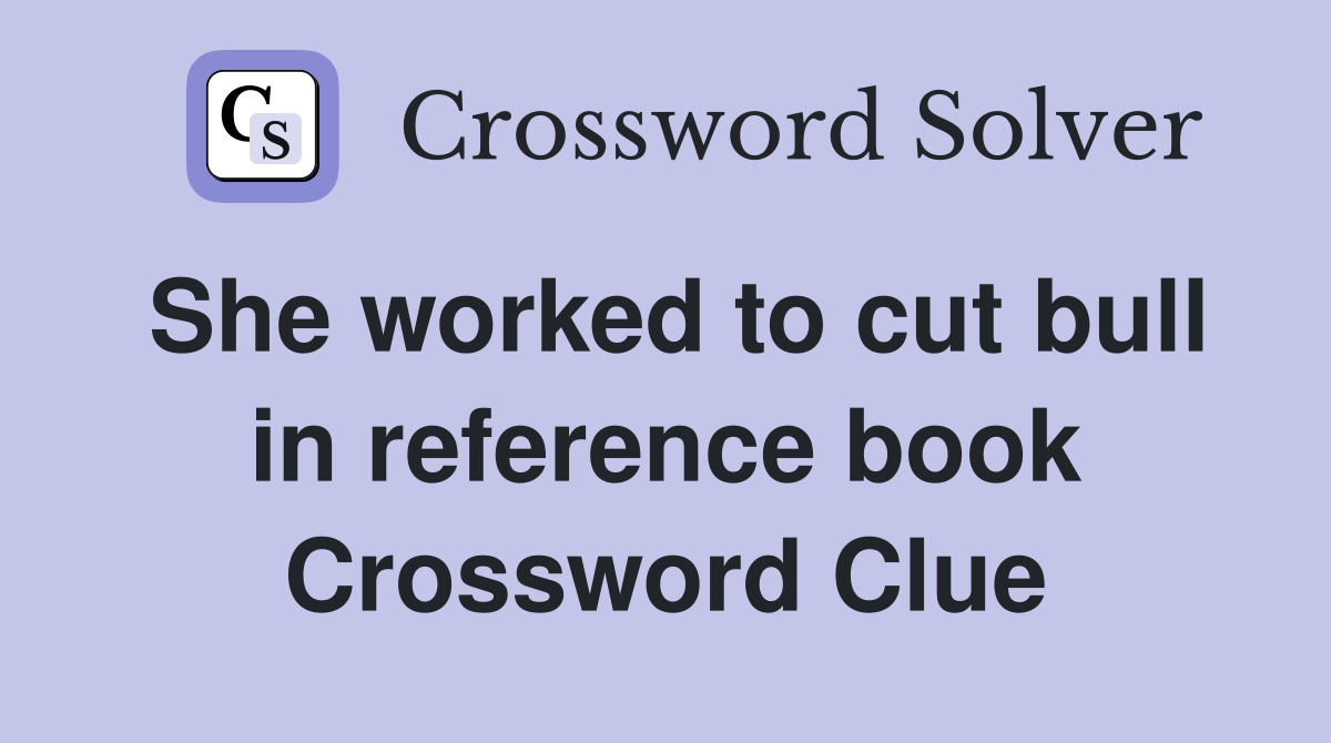She worked to cut bull in reference book Crossword Clue