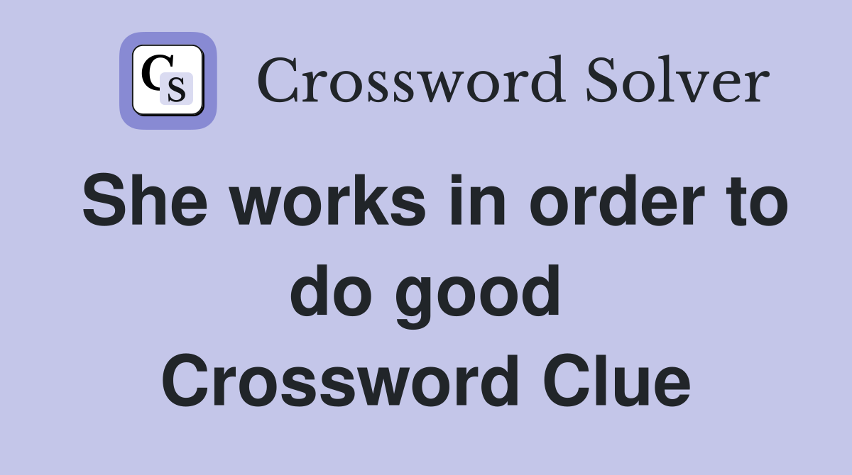 She works in order to do good Crossword Clue