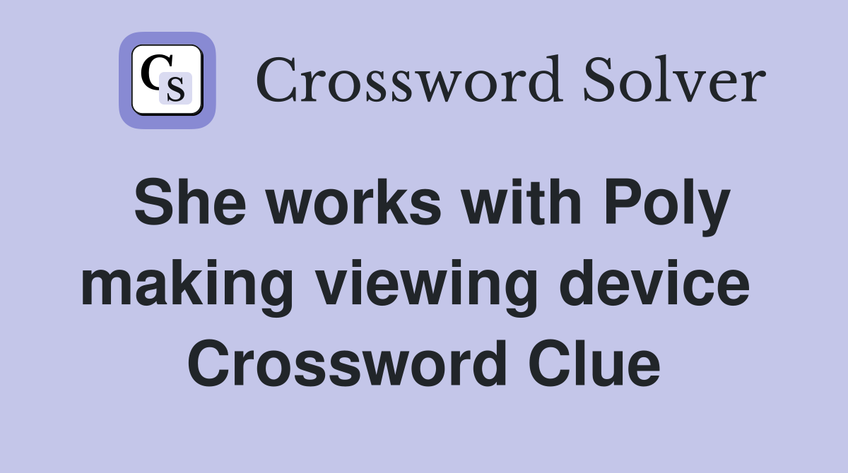 She works with Poly making viewing device  Crossword Clue