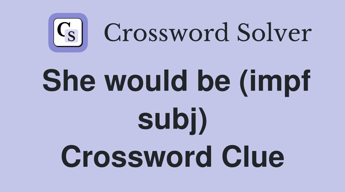 She would be (impf subj) Crossword Clue