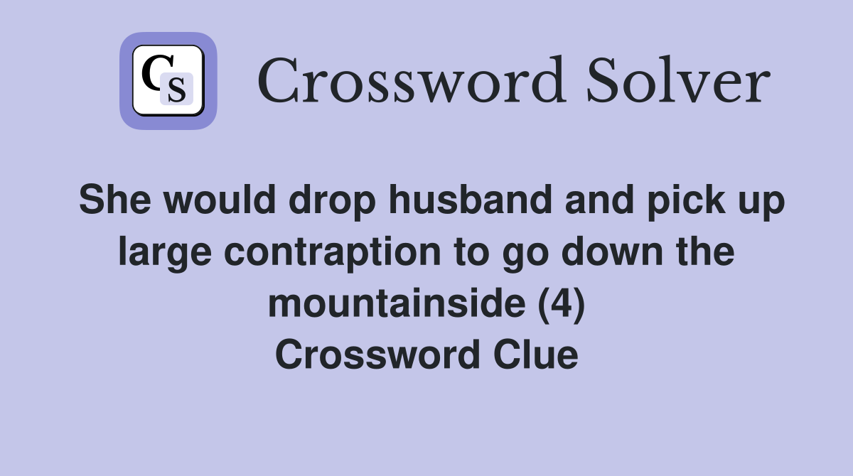 She would drop husband and pick up large contraption to go down the mountainside (4) Crossword Clue