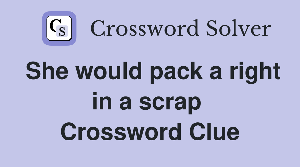 She would pack a right in a scrap  Crossword Clue