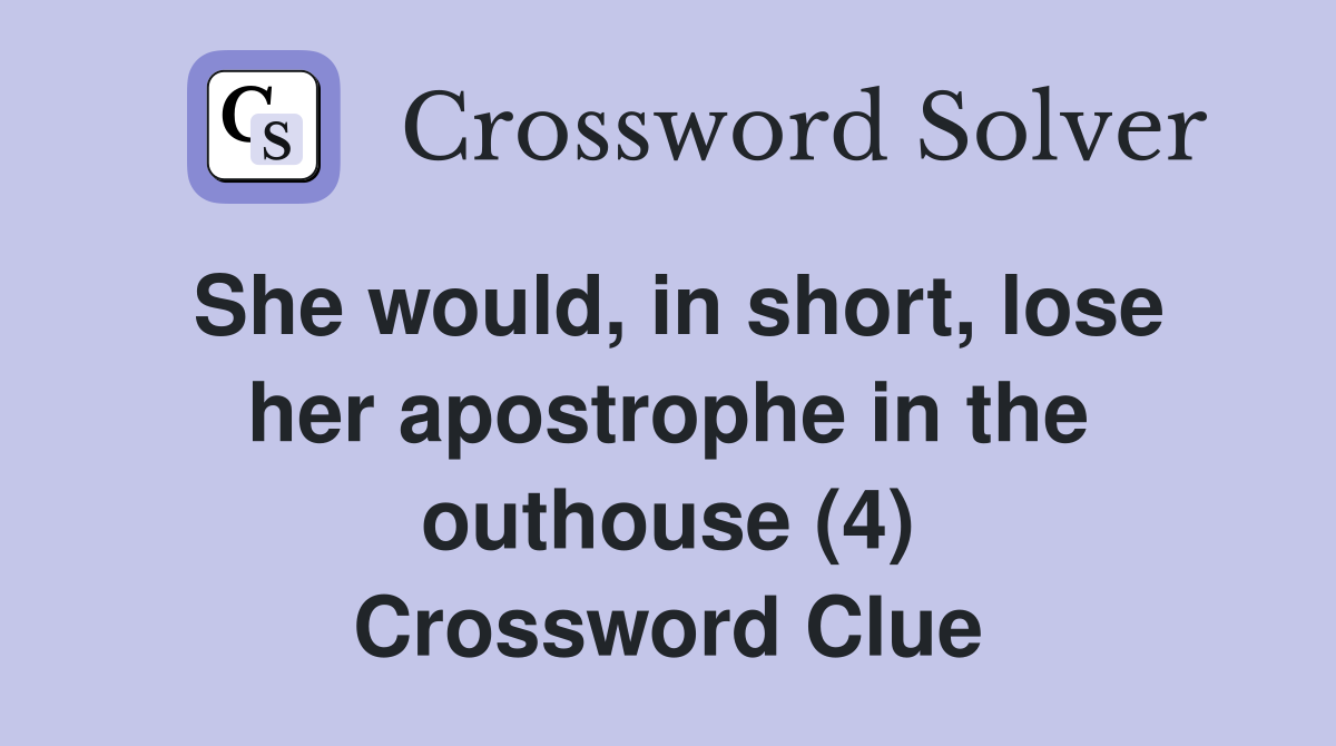 She would, in short, lose her apostrophe in the outhouse (4) Crossword Clue