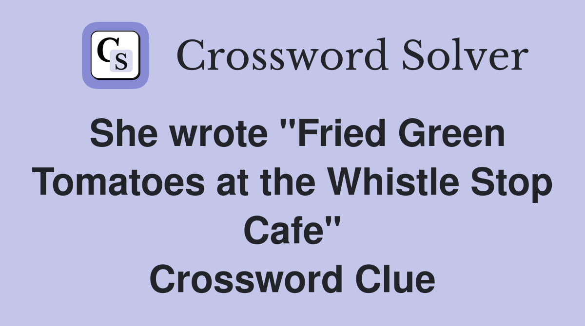 She wrote "Fried Green Tomatoes at the Whistle Stop Cafe" Crossword Clue