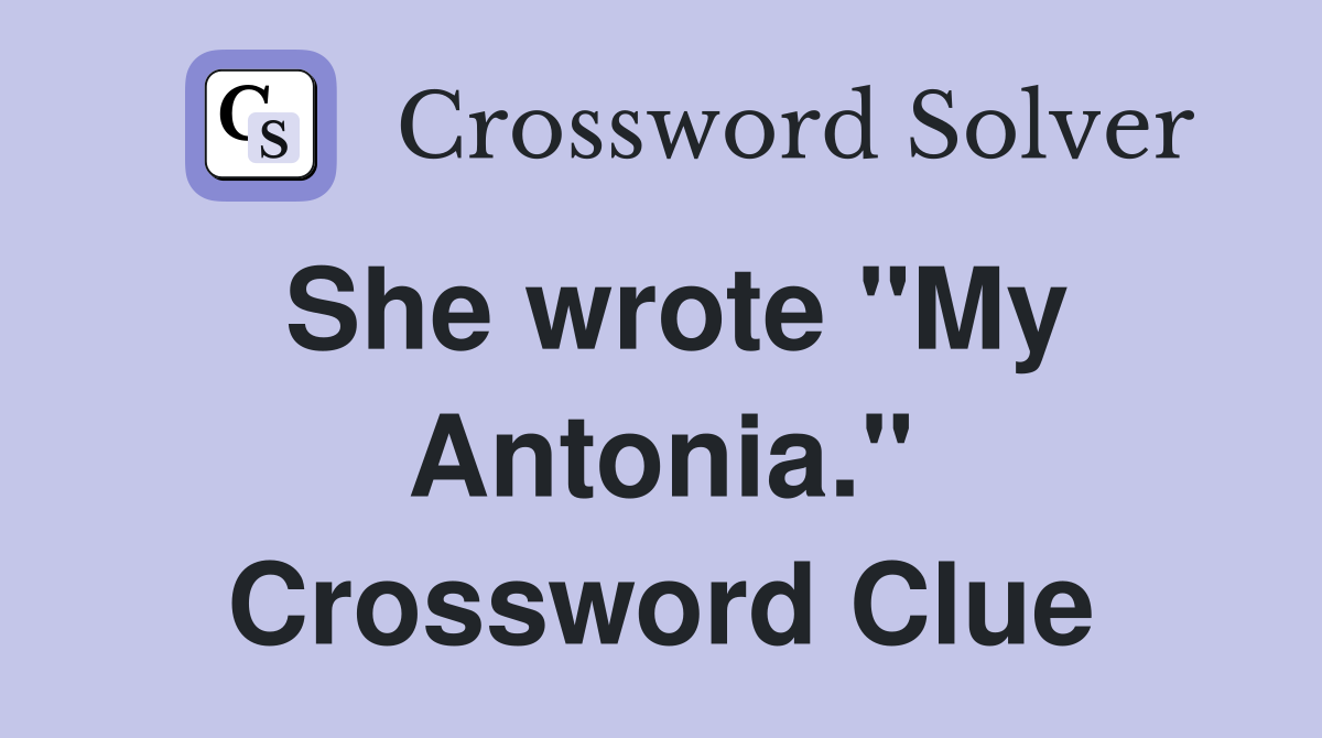 She wrote "My Antonia." Crossword Clue