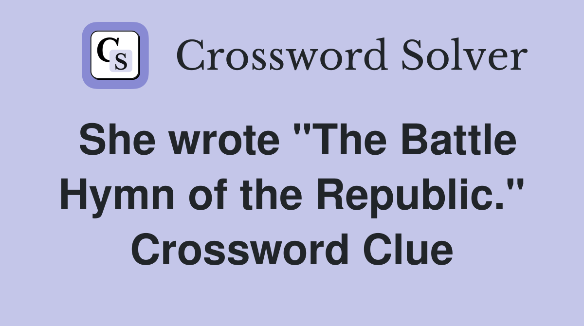 She wrote "The Battle Hymn of the Republic." Crossword Clue