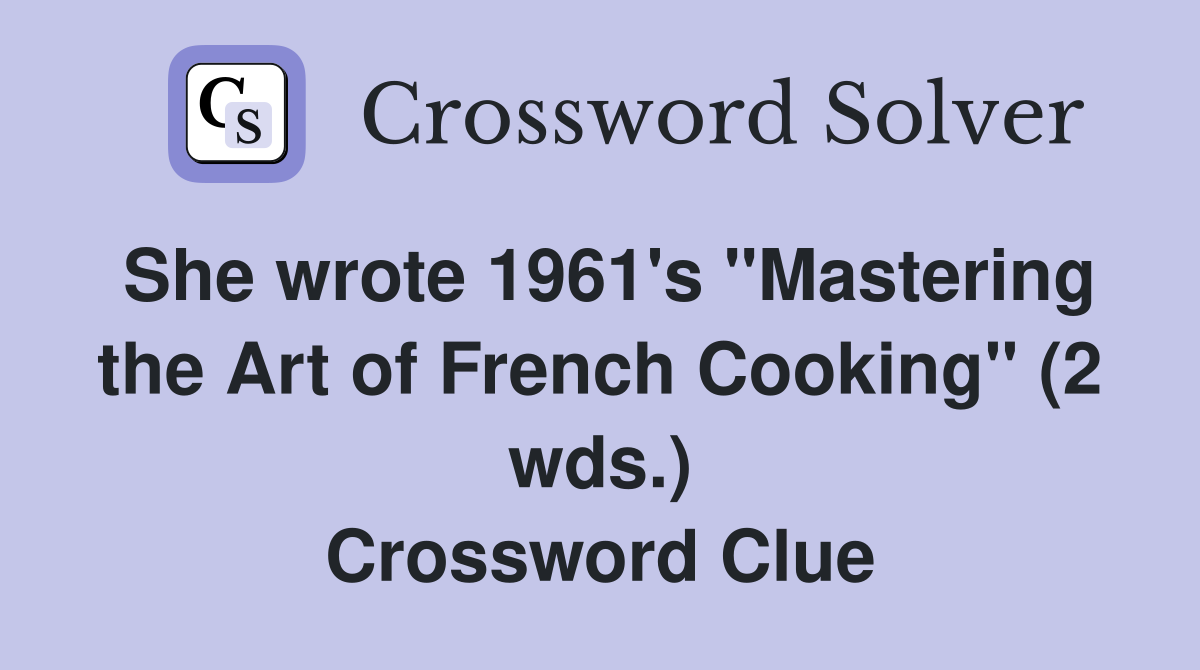 She wrote 1961's "Mastering the Art of French Cooking" (2 wds.) Crossword Clue