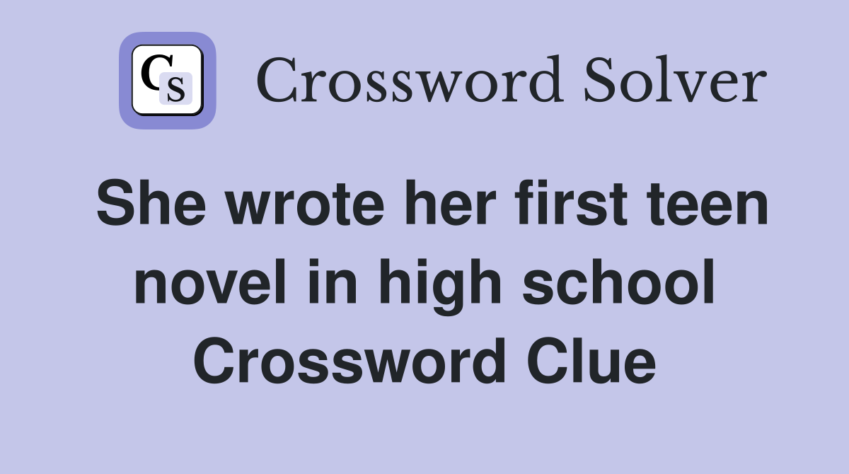 She wrote her first teen novel in high school Crossword Clue