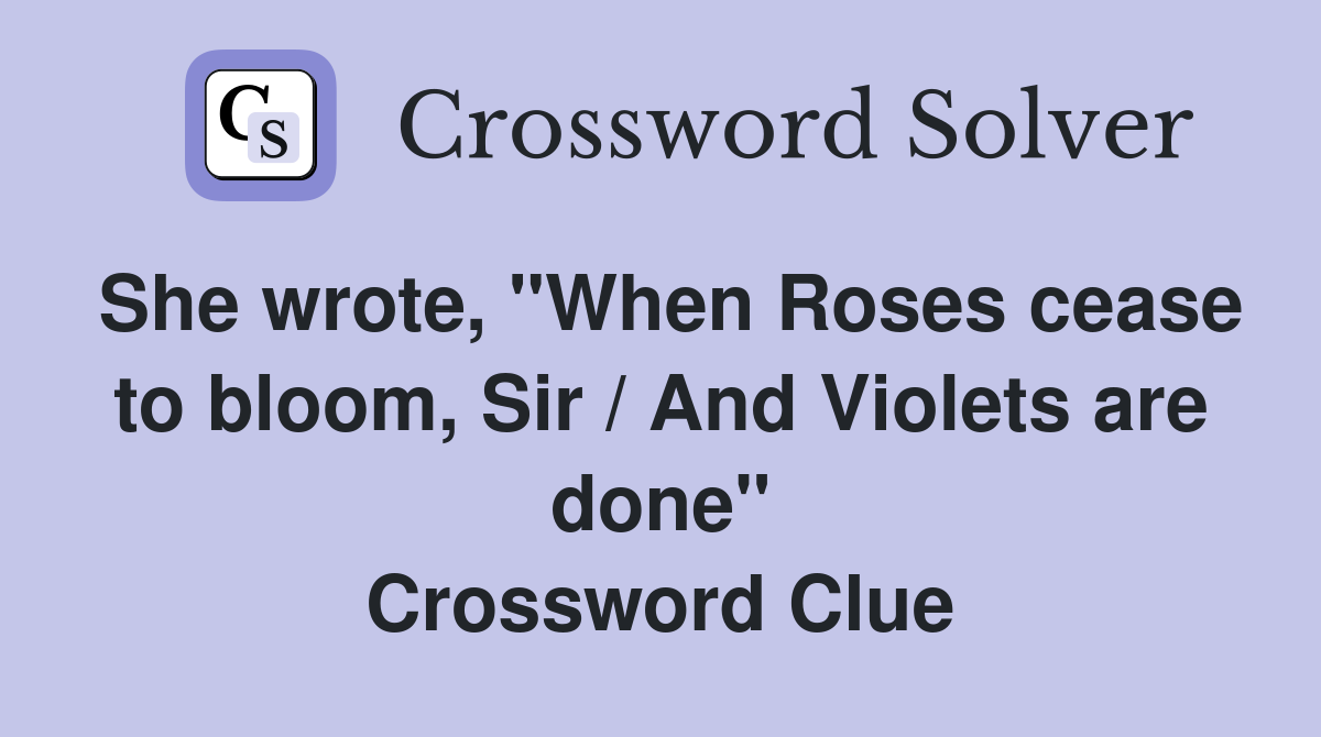 She wrote, "When Roses cease to bloom, Sir / And Violets are done" Crossword Clue