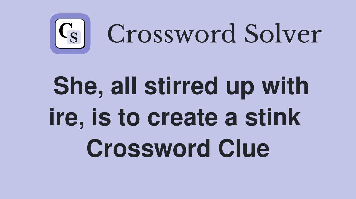 She, all stirred up with ire, is to create a stink  Crossword Clue