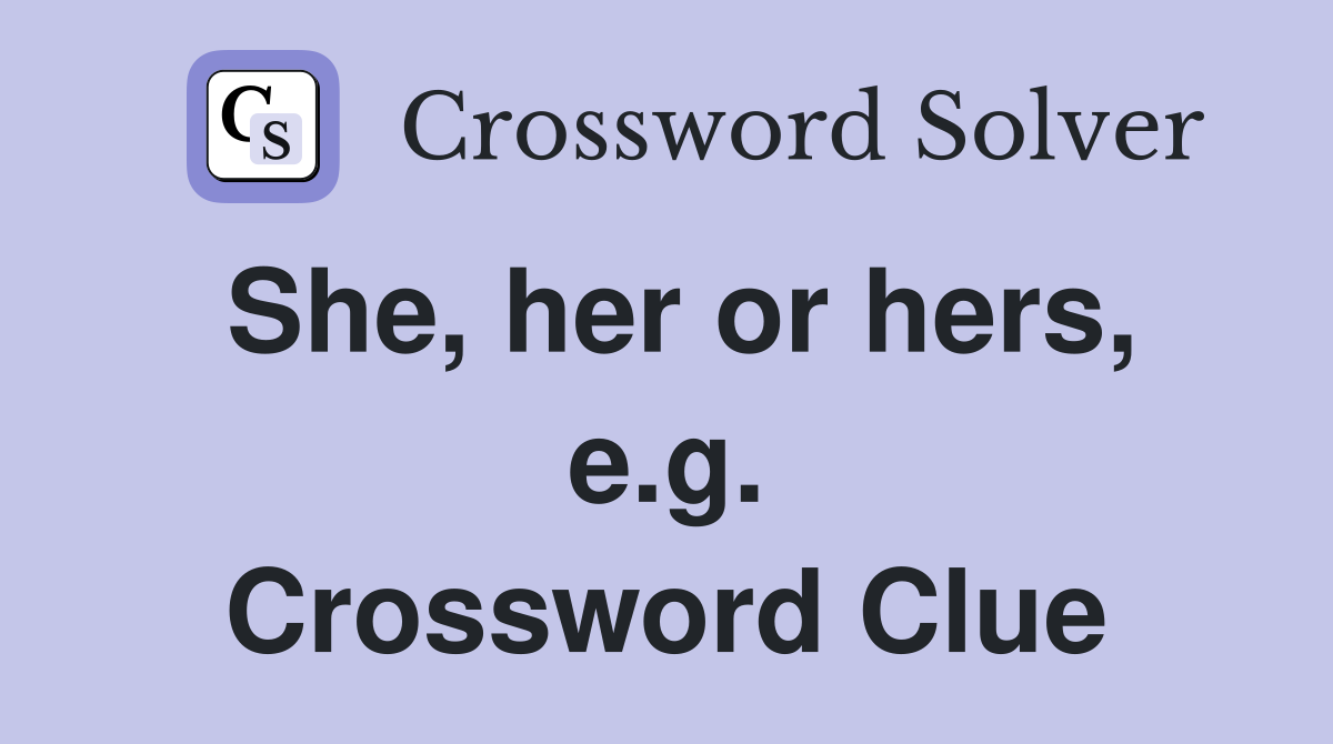 She, her or hers, e.g. Crossword Clue