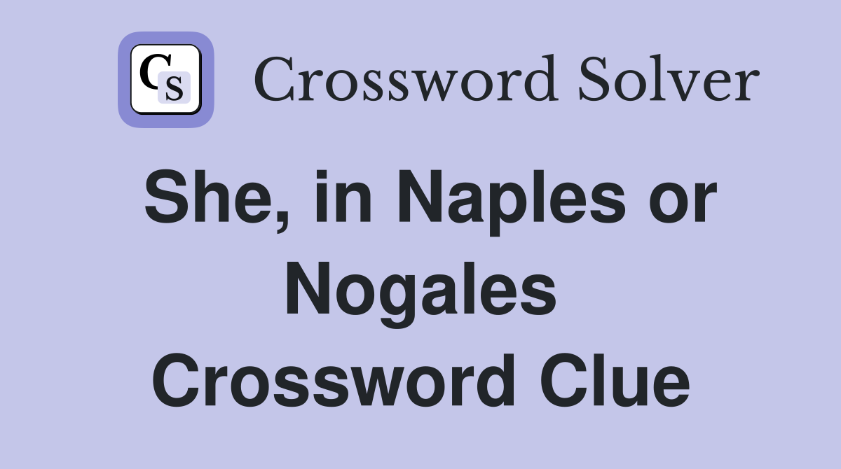 She, in Naples or Nogales Crossword Clue