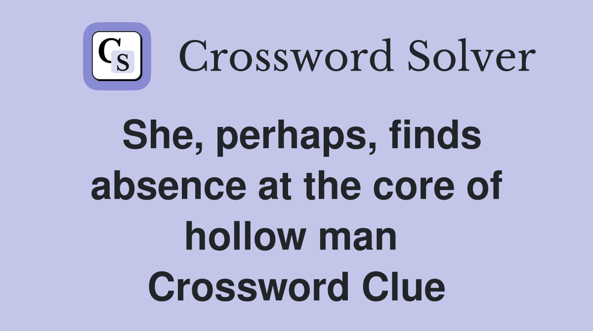 She, perhaps, finds absence at the core of hollow man  Crossword Clue