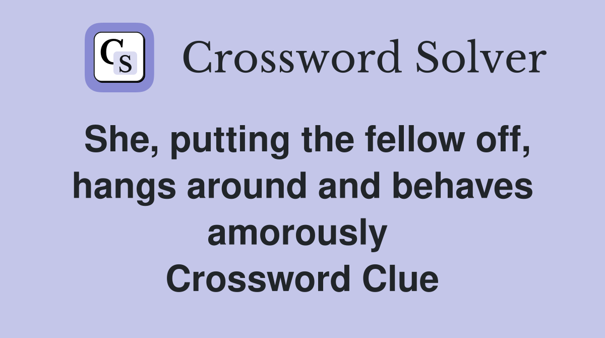 She, putting the fellow off, hangs around and behaves amorously  Crossword Clue