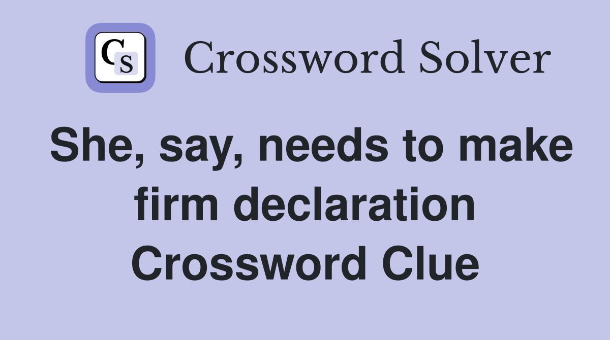 She, say, needs to make firm declaration Crossword Clue
