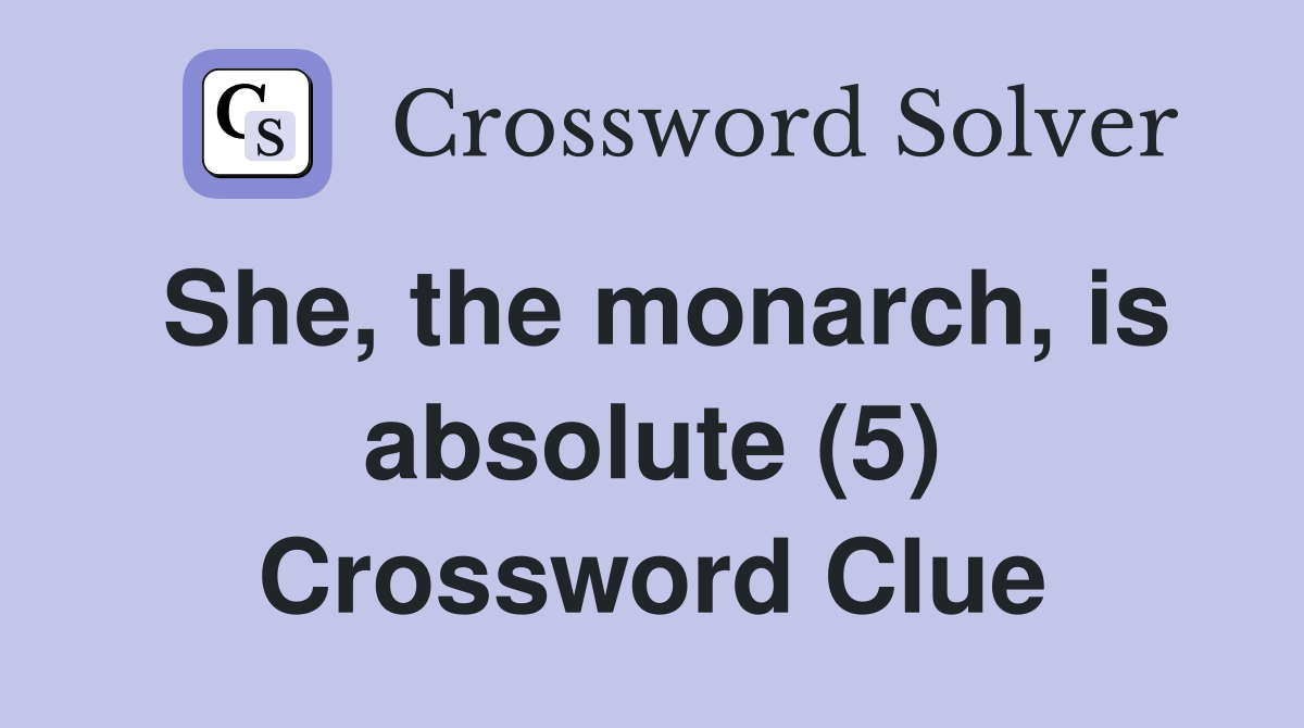 She, the monarch, is absolute (5) Crossword Clue