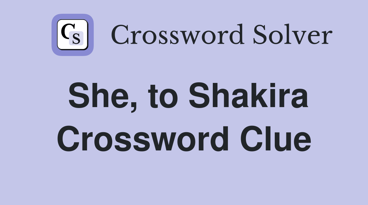 She, to Shakira Crossword Clue