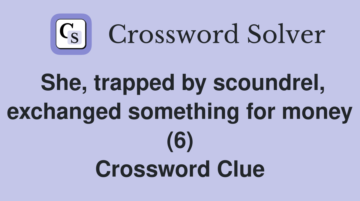She, trapped by scoundrel, exchanged something for money (6) Crossword Clue