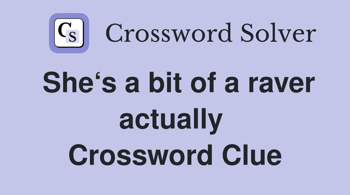 She‘s a bit of a raver actually  Crossword Clue