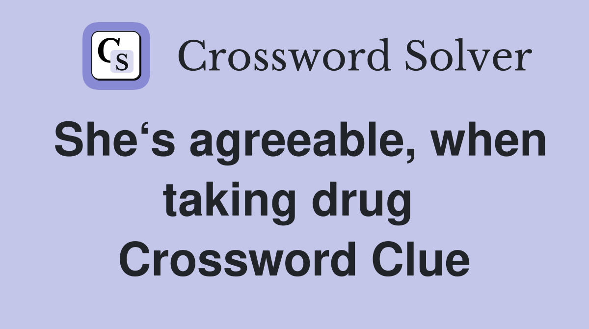 She‘s agreeable, when taking drug  Crossword Clue