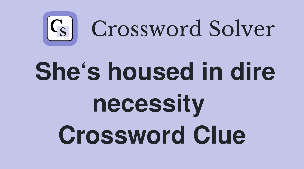 She‘s housed in dire necessity  Crossword Clue