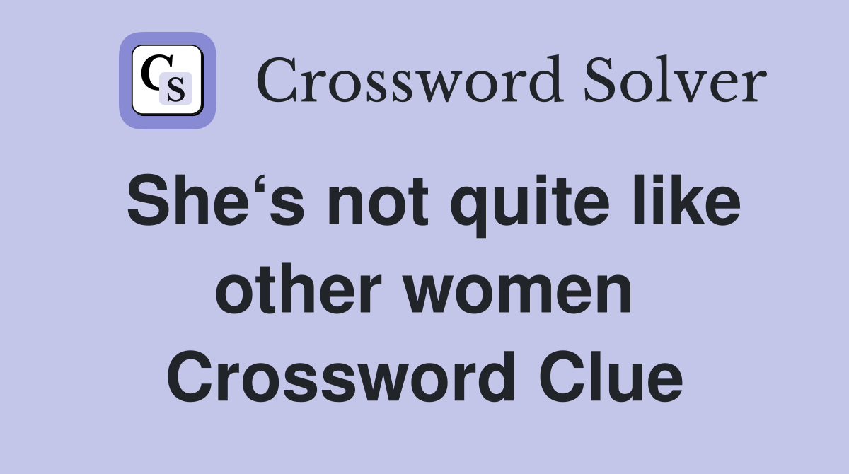 She‘s not quite like other women Crossword Clue