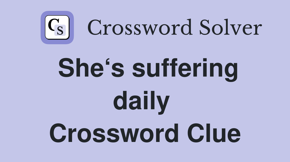 She‘s suffering daily  Crossword Clue