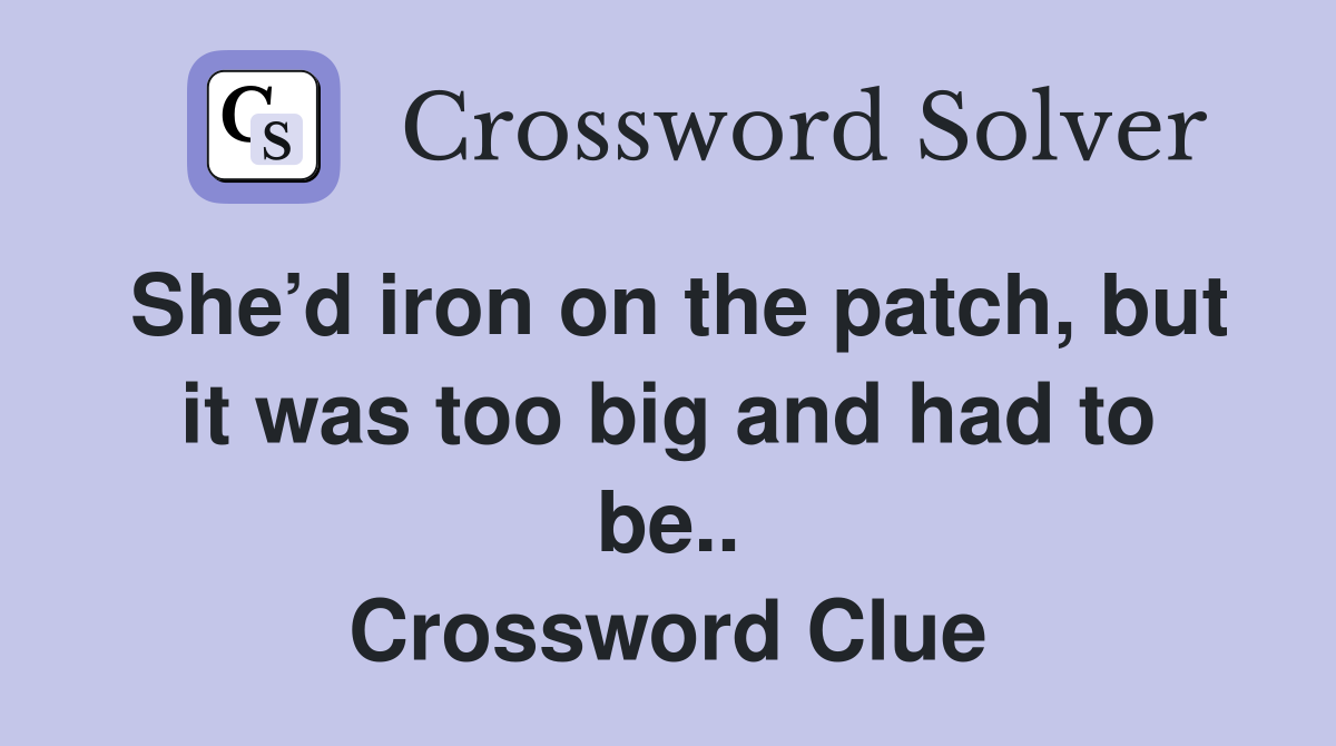 She’d iron on the patch, but it was too big and had to be.. Crossword Clue