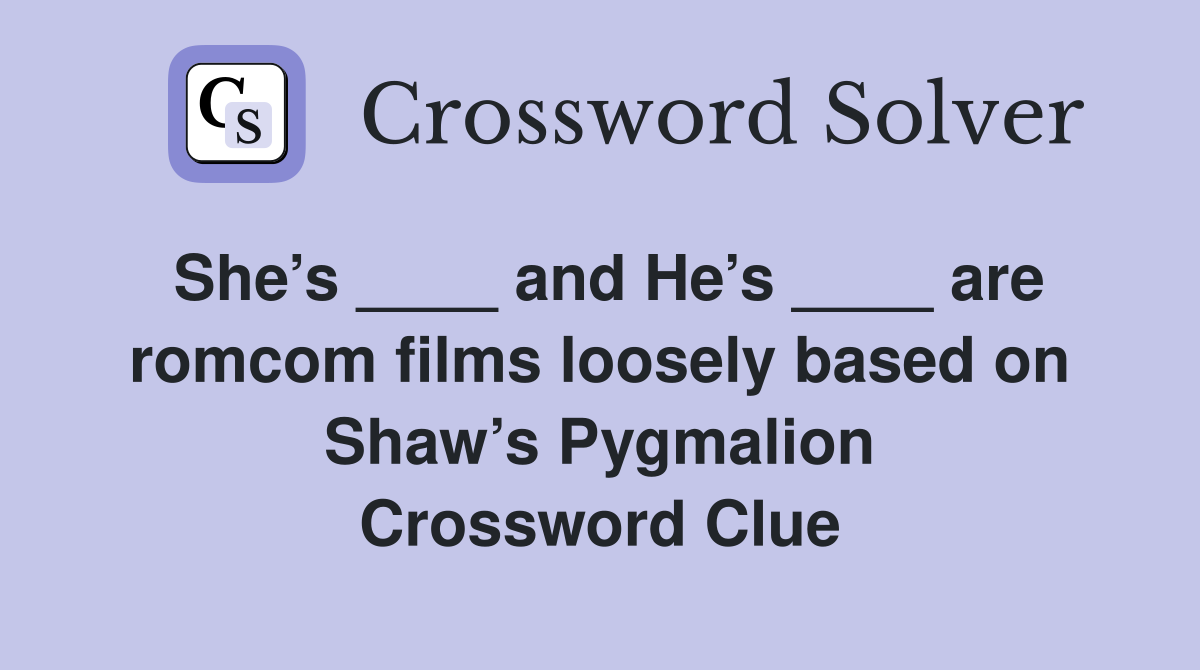 She’s ____ and He’s ____ are romcom films loosely based on Shaw’s Pygmalion Crossword Clue