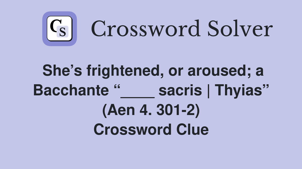 She’s frightened, or aroused; a Bacchante “____ sacris | Thyias” (Aen 4. 301-2) Crossword Clue