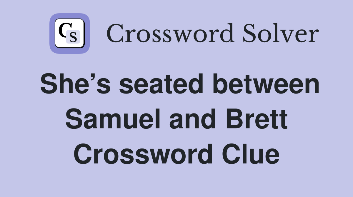 She’s seated between Samuel and Brett Crossword Clue