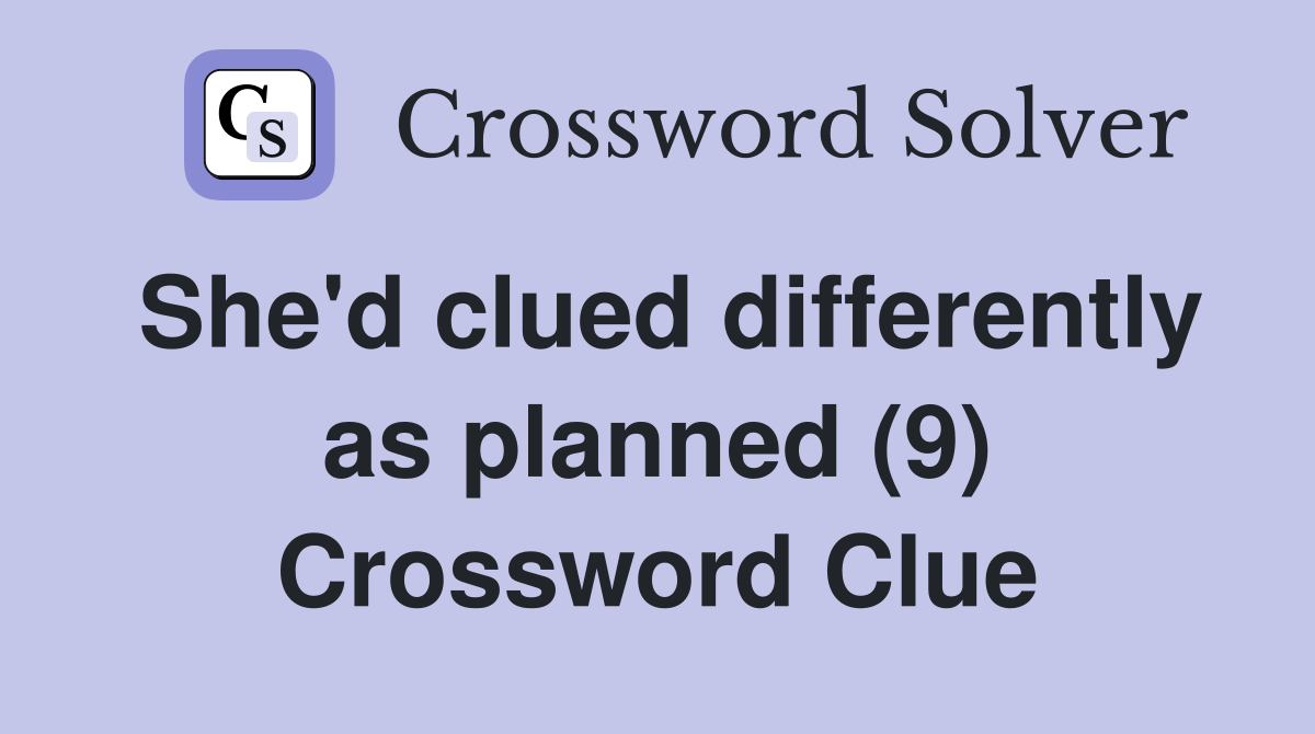 She'd clued differently as planned (9) Crossword Clue