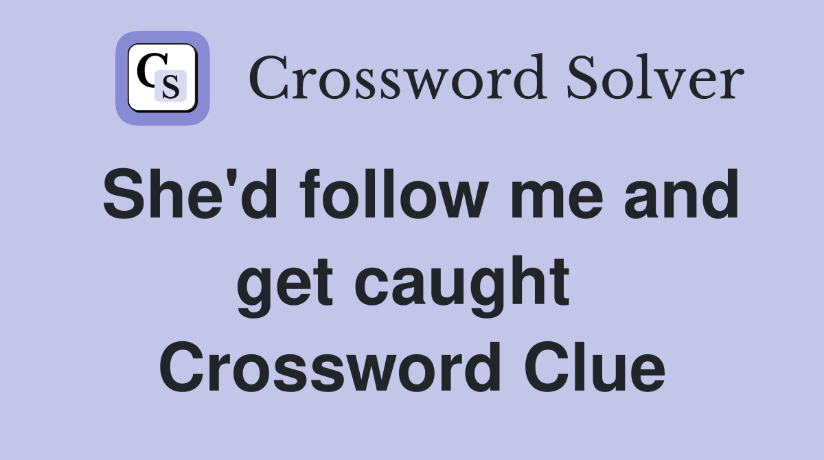 She'd follow me and get caught  Crossword Clue