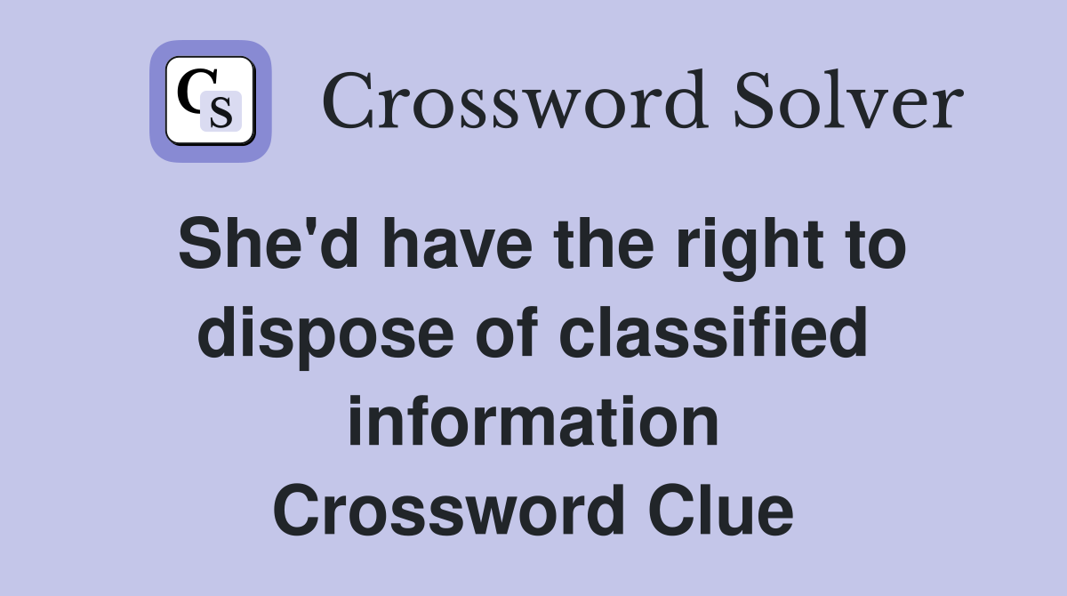 She'd have the right to dispose of classified information Crossword Clue